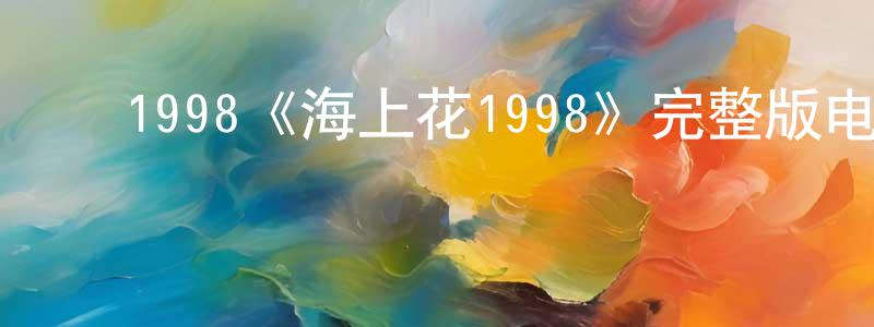 ﻿柴佳琪的动漫综艺大全,﻿1998《海上花1998》完整版电影/在线观看/百度云-美剧天堂